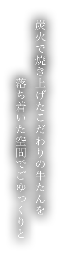 炭火で焼き上げたこだわりの牛たんを落ち着いた空間でごゆっくりと