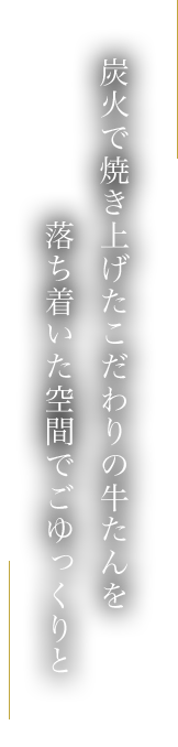 炭火で焼き上げたこだわりの牛たんを落ち着いた空間でごゆっくりと